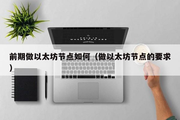前期做以太坊节点如何(做以太坊节点的要求)