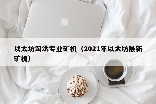 以太坊淘汰专业矿机(2021年以太坊最新矿机)