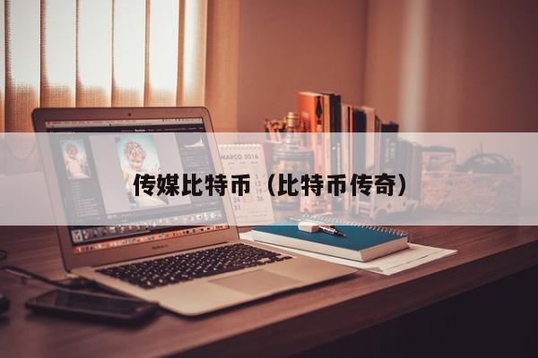 传媒比特币(比特币传奇)