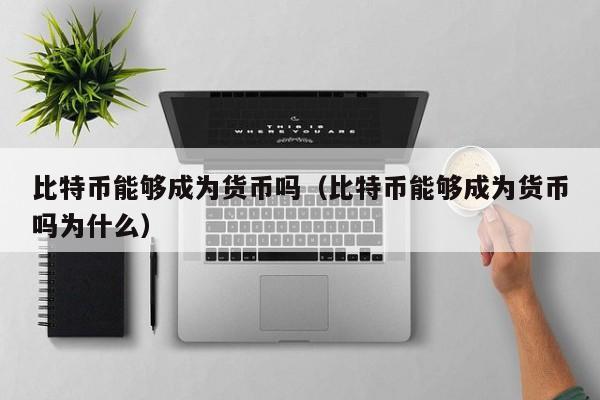 比特币能够成为货币吗(比特币能够成为货币吗为什么)