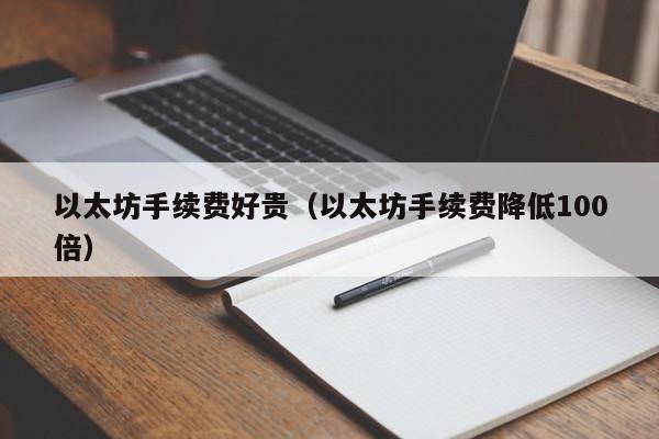 以太坊手续费好贵(以太坊手续费降低100倍)