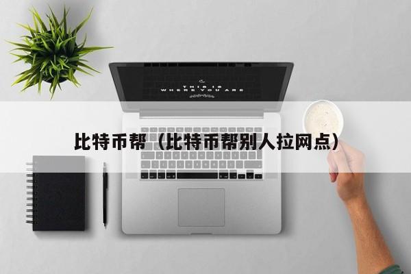 比特币帮(比特币帮别人拉网点)