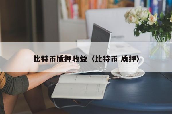 比特币质押收益(比特币 质押)