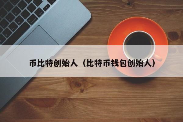 币比特创始人(比特币钱包创始人)