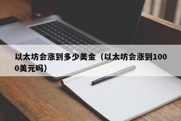 以太坊会涨到多少美金(以太坊会涨到1000美元吗)