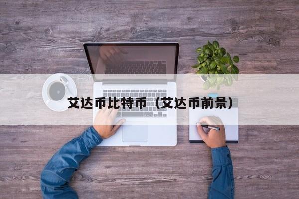 艾达币比特币(艾达币前景)