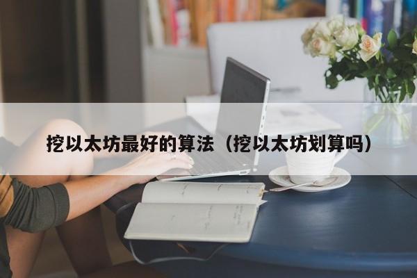 挖以太坊最好的算法(挖以太坊划算吗)