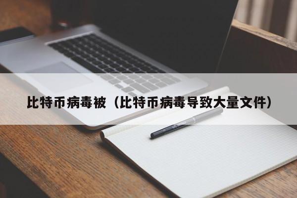 比特币病毒被(比特币病毒导致大量文件)