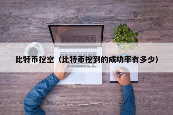 比特币挖空(比特币挖到的成功率有多少)