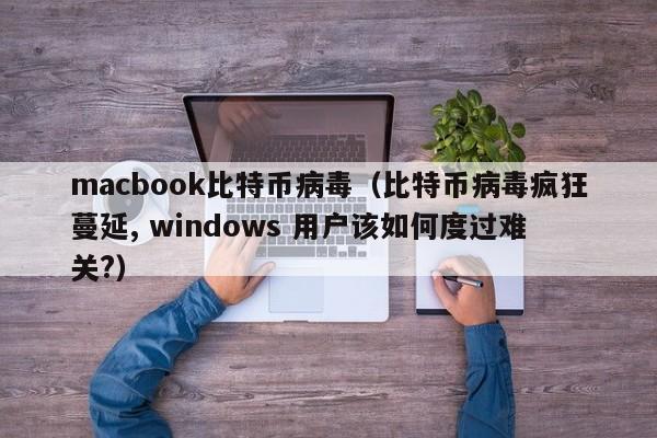 macbook比特币病毒(比特币病毒疯狂蔓延, windows 用户该如何度过难关?)