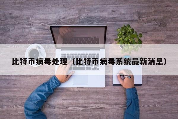 比特币病毒处理(比特币病毒系统最新消息)