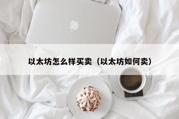 以太坊怎么样买卖(以太坊如何卖)