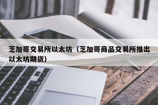 芝加哥交易所以太坊(芝加哥商品交易所推出以太坊期货)