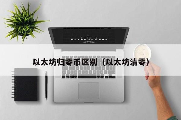 以太坊归零币区别(以太坊清零)