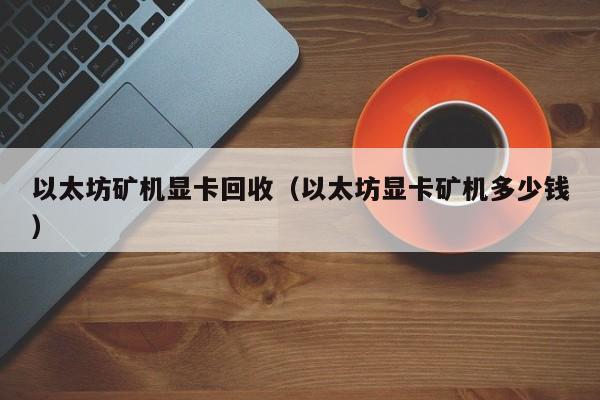 以太坊矿机显卡回收(以太坊显卡矿机多少钱)
