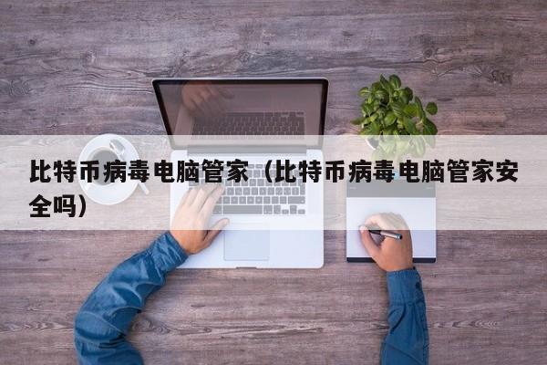 比特币病毒电脑管家(比特币病毒电脑管家安全吗)