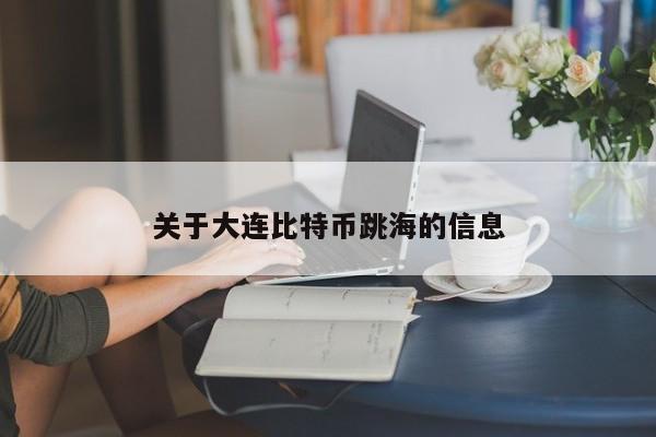 关于大连比特币跳海的信息