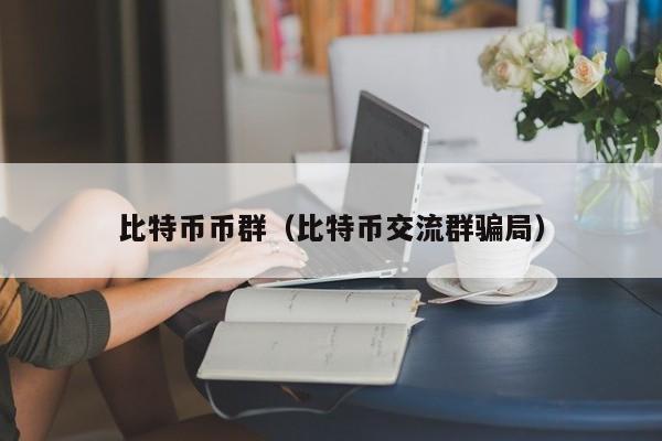 比特币币群(比特币交流群骗局)