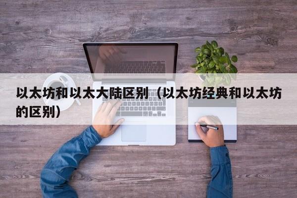 以太坊和以太大陆区别(以太坊经典和以太坊的区别)