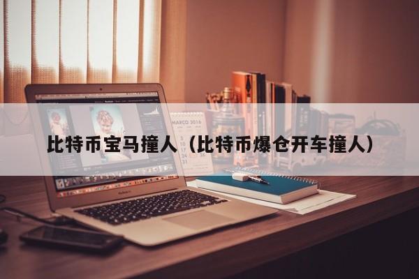 比特币宝马撞人(比特币爆仓开车撞人)