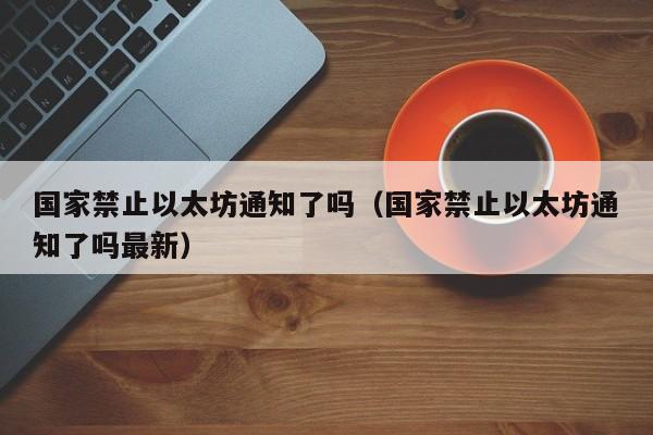 国家禁止以太坊通知了吗(国家禁止以太坊通知了吗最新)
