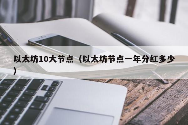 以太坊10大节点(以太坊节点一年分红多少)