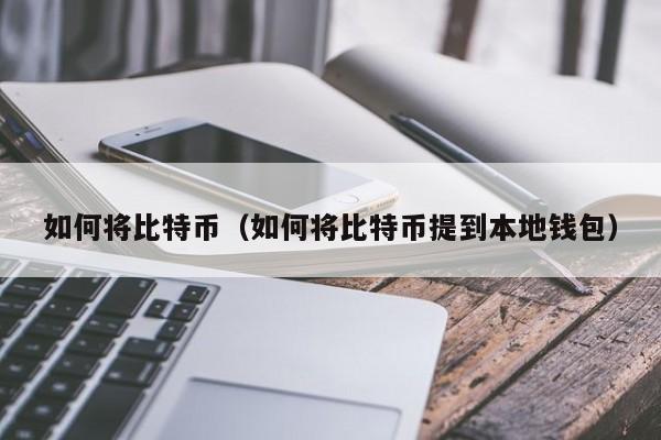 如何将比特币(如何将比特币提到本地钱包)
