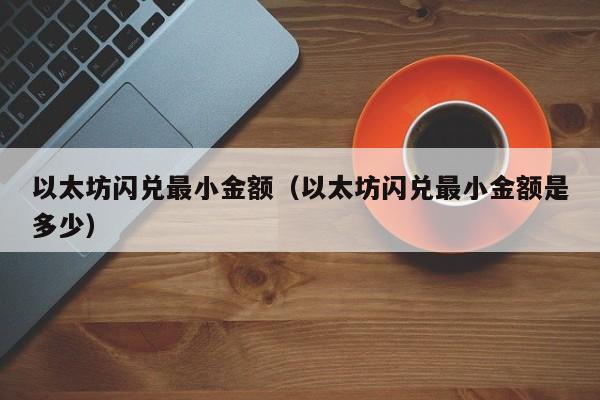 以太坊闪兑最小金额(以太坊闪兑最小金额是多少)