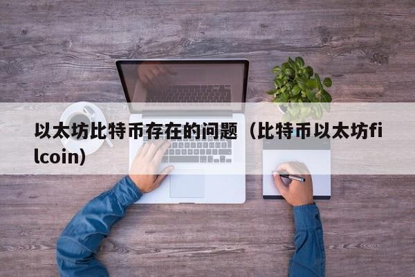 以太坊比特币存在的问题(比特币以太坊filcoin)