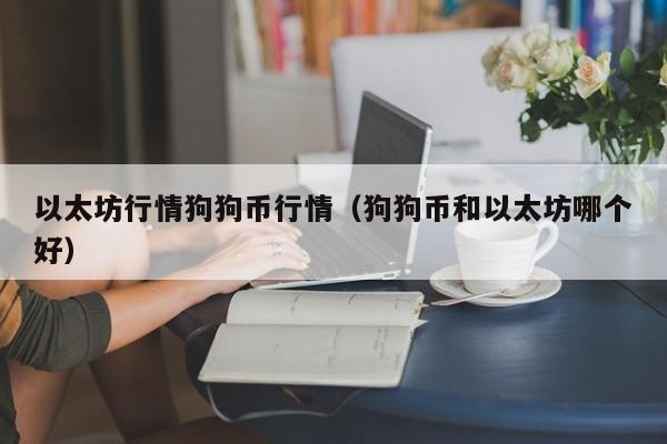 以太坊行情狗狗币行情(狗狗币和以太坊哪个好)