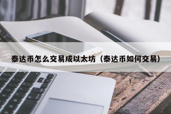 泰达币怎么交易成以太坊(泰达币如何交易)