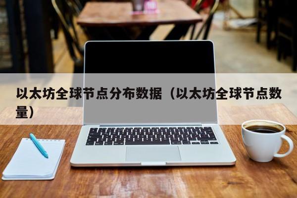 以太坊全球节点分布数据(以太坊全球节点数量)