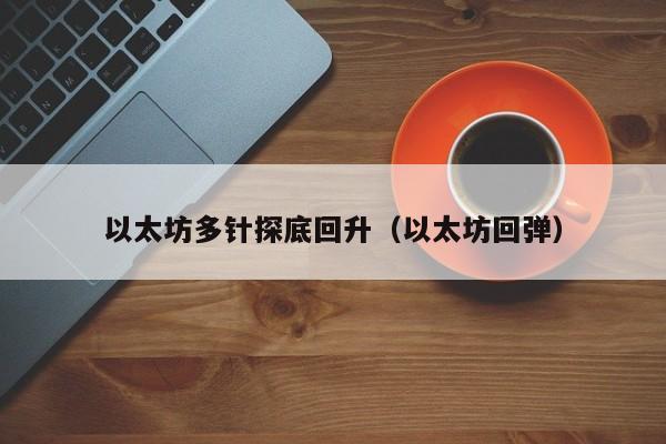 以太坊多针探底回升(以太坊回弹)