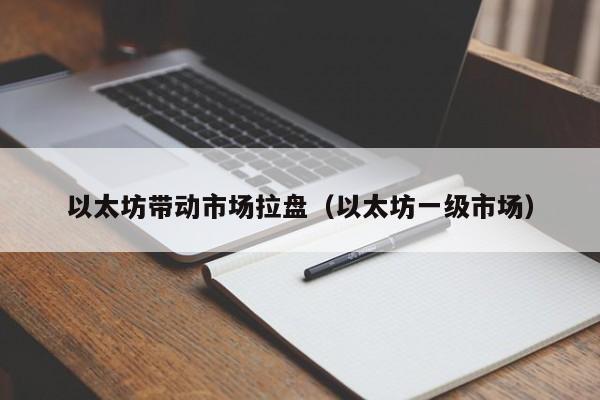 以太坊带动市场拉盘(以太坊一级市场)