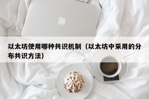 以太坊使用哪种共识机制(以太坊中采用的分布共识方法)