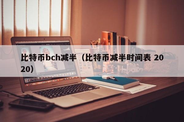 比特币bch减半(比特币减半时间表 2020)