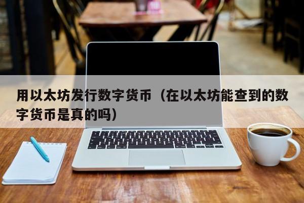 用以太坊发行数字货币(在以太坊能查到的数字货币是真的吗)