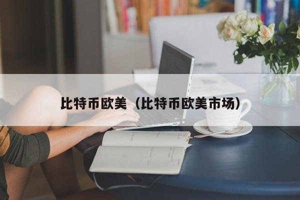 比特币欧美(比特币欧美市场)