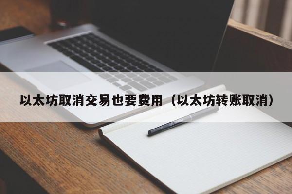 以太坊取消交易也要费用(以太坊转账取消)