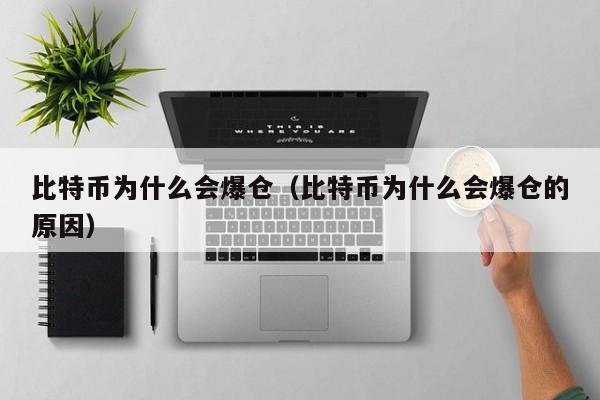 比特币为什么会爆仓(比特币为什么会爆仓的原因)