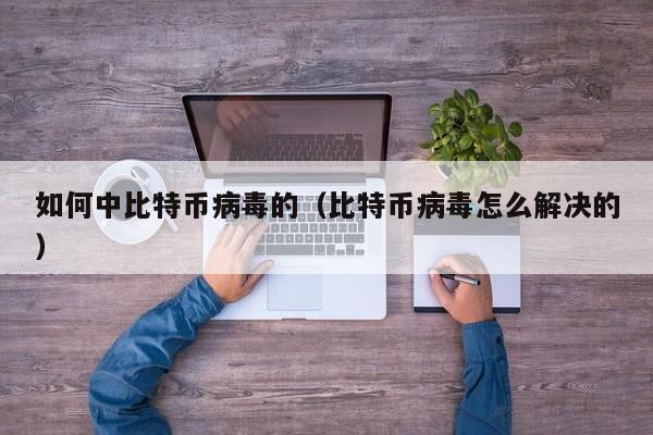 如何中比特币病毒的(比特币病毒怎么解决的)