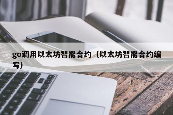 go调用以太坊智能合约(以太坊智能合约编写)