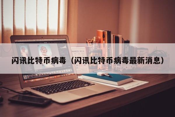 闪讯比特币病毒(闪讯比特币病毒最新消息)