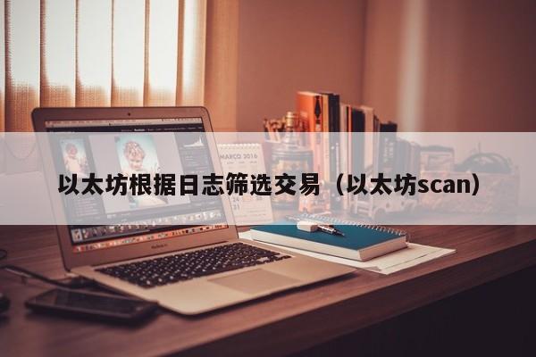 以太坊根据日志筛选交易(以太坊scan)