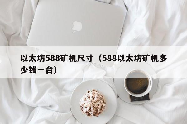 以太坊588矿机尺寸(588以太坊矿机多少钱一台)