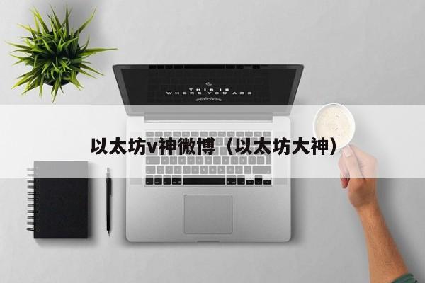以太坊v神微博(以太坊大神)