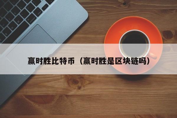 赢时胜比特币(赢时胜是区块链吗)