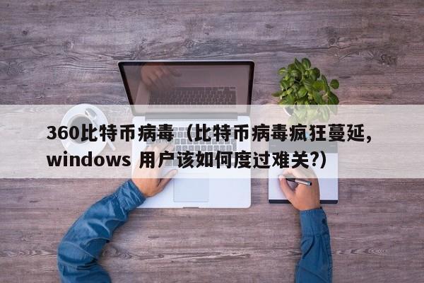 360比特币病毒(比特币病毒疯狂蔓延, windows 用户该如何度过难关?)