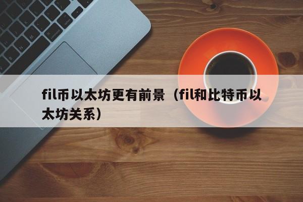 fil币以太坊更有前景(fil和比特币以太坊关系)