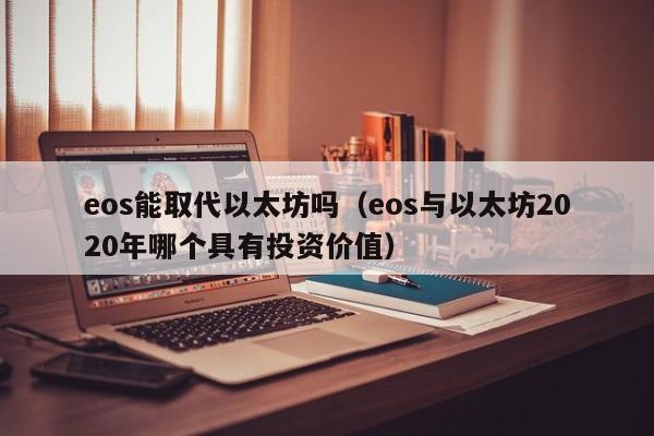 eos能取代以太坊吗(eos与以太坊2020年哪个具有投资价值)